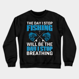 The Day I Stop Fishing Will Be The Day I Stop Breathing Crewneck Sweatshirt